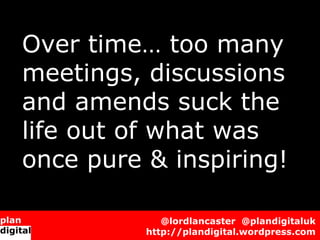 Over time… too many
meetings, discussions
and amends suck the
life out of what was
once pure & inspiring!
             @l...
